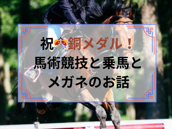 祝🎊銅メダル！馬術競技と乗馬とメガネのお話